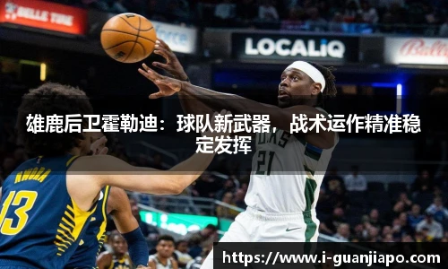 雄鹿后卫霍勒迪：球队新武器，战术运作精准稳定发挥