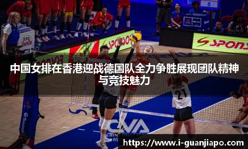 中国女排在香港迎战德国队全力争胜展现团队精神与竞技魅力
