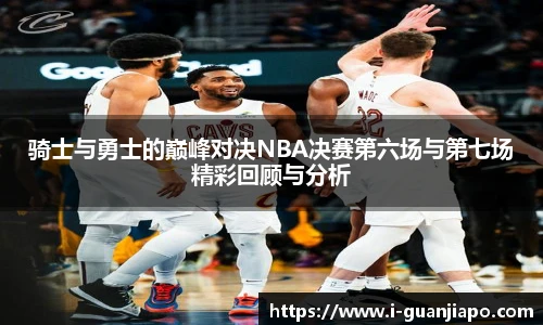 骑士与勇士的巅峰对决NBA决赛第六场与第七场精彩回顾与分析