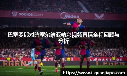 巴塞罗那对阵塞尔维亚精彩视频直播全程回顾与分析