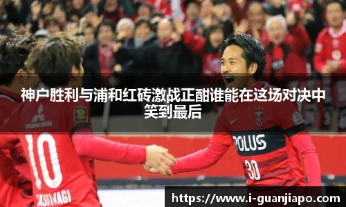 神户胜利与浦和红砖激战正酣谁能在这场对决中笑到最后
