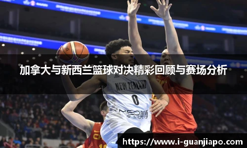 加拿大与新西兰篮球对决精彩回顾与赛场分析
