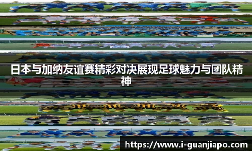 日本与加纳友谊赛精彩对决展现足球魅力与团队精神