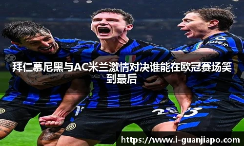 拜仁慕尼黑与AC米兰激情对决谁能在欧冠赛场笑到最后