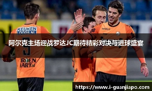 阿尔克主场迎战罗达JC期待精彩对决与进球盛宴