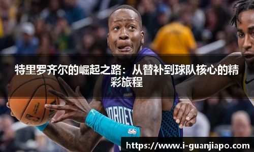 特里罗齐尔的崛起之路：从替补到球队核心的精彩旅程