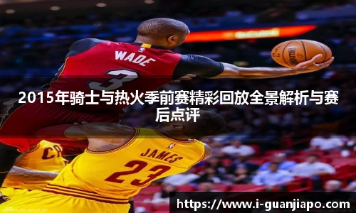 2015年骑士与热火季前赛精彩回放全景解析与赛后点评