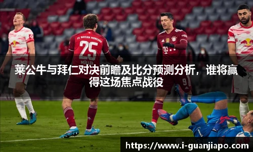 莱公牛与拜仁对决前瞻及比分预测分析，谁将赢得这场焦点战役