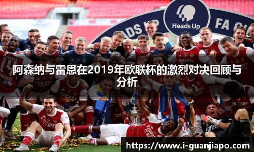 阿森纳与雷恩在2019年欧联杯的激烈对决回顾与分析