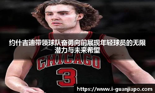 约什吉迪带领球队奋勇向前展现年轻球员的无限潜力与未来希望